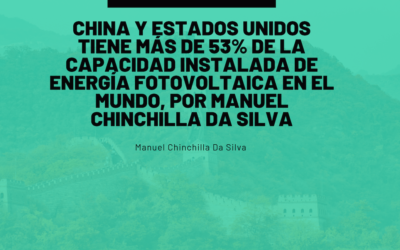 China y Estados Unidos tiene más de 53% de la capacidad instalada de energía fotovoltaica en el mundo, por Manuel Chinchilla Da Silva